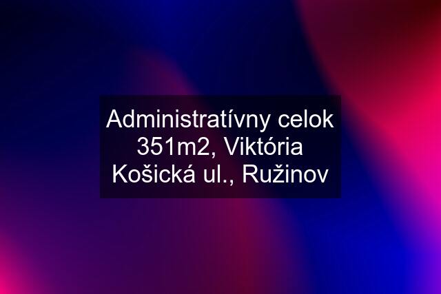 Administratívny celok 351m2, Viktória Košická ul., Ružinov