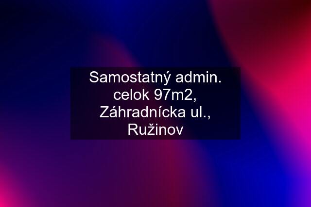 Samostatný admin. celok 97m2, Záhradnícka ul., Ružinov