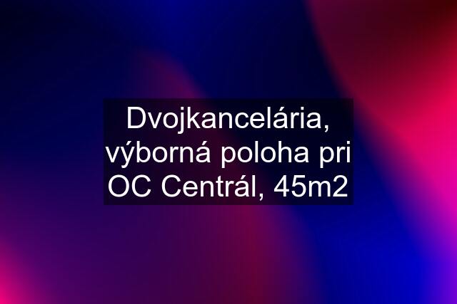 Dvojkancelária, výborná poloha pri OC Centrál, 45m2