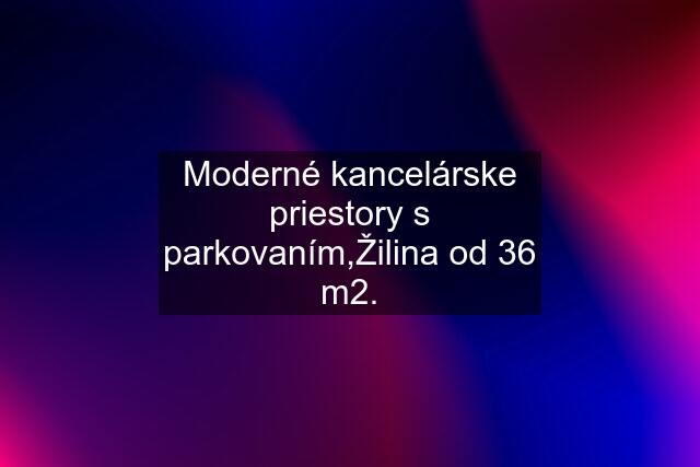 Moderné kancelárske priestory s parkovaním,Žilina od 36 m2.