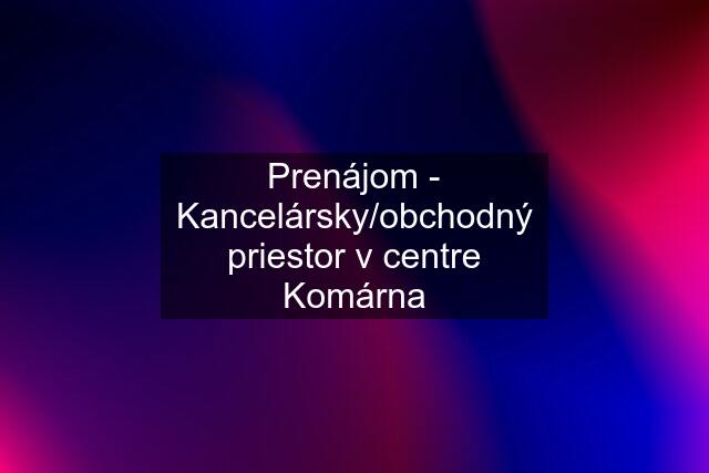 Prenájom - Kancelársky/obchodný priestor v centre Komárna