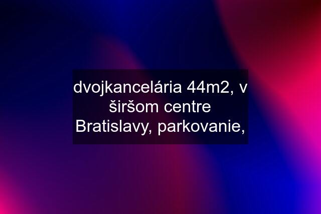 dvojkancelária 44m2, v širšom centre Bratislavy, parkovanie,