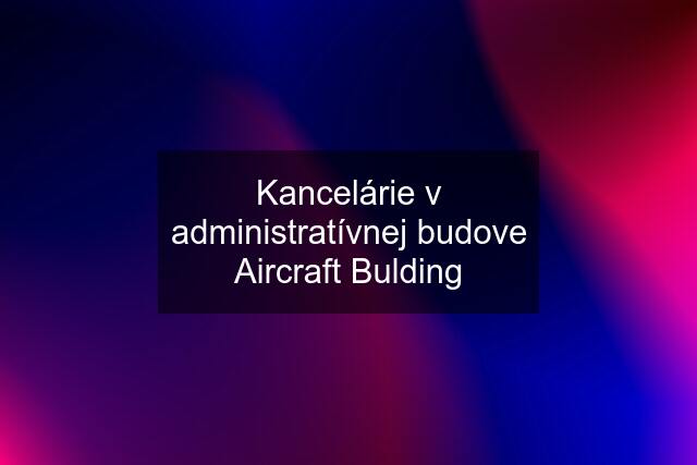 Kancelárie v administratívnej budove Aircraft Bulding