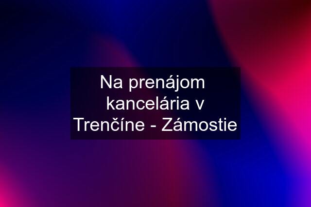 Na prenájom  kancelária v Trenčíne - Zámostie