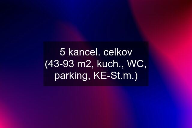 5 kancel. celkov (43-93 m2, kuch., WC, parking, KE-St.m.)