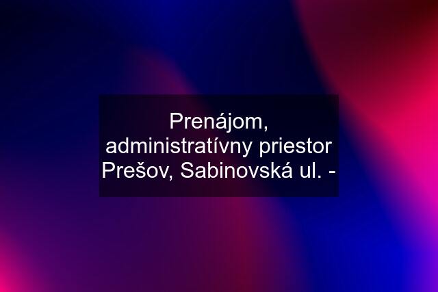 Prenájom, administratívny priestor Prešov, Sabinovská ul. -