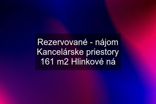 Rezervované - nájom Kancelárske priestory 161 m2 Hlinkové ná