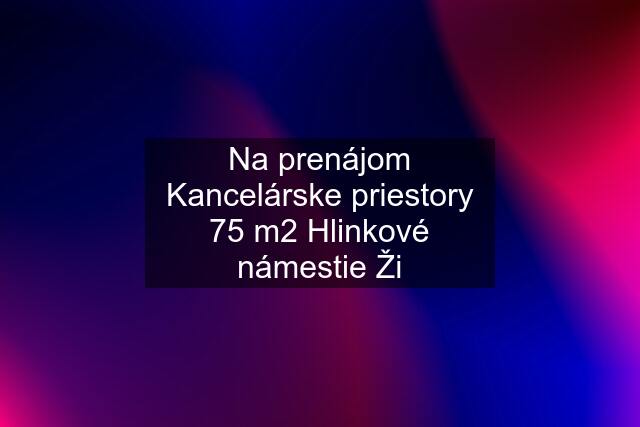 Na prenájom Kancelárske priestory 75 m2 Hlinkové námestie Ži