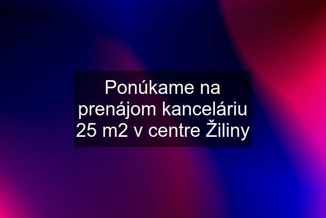 Ponúkame na prenájom kanceláriu 25 m2 v centre Žiliny