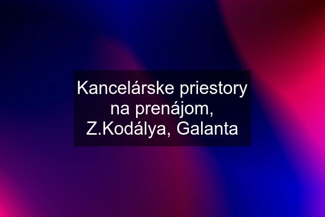 Kancelárske priestory na prenájom, Z.Kodálya, Galanta