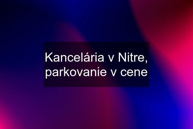 Kancelária v Nitre, parkovanie v cene