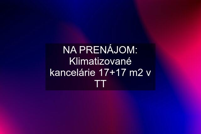 NA PRENÁJOM: Klimatizované kancelárie 17+17 m2 v TT