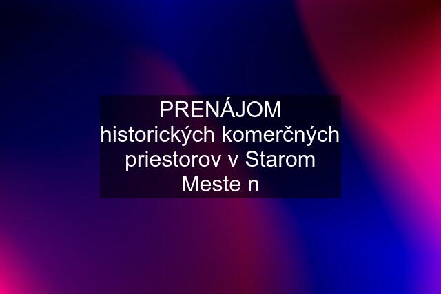 PRENÁJOM historických komerčných priestorov v Starom Meste n