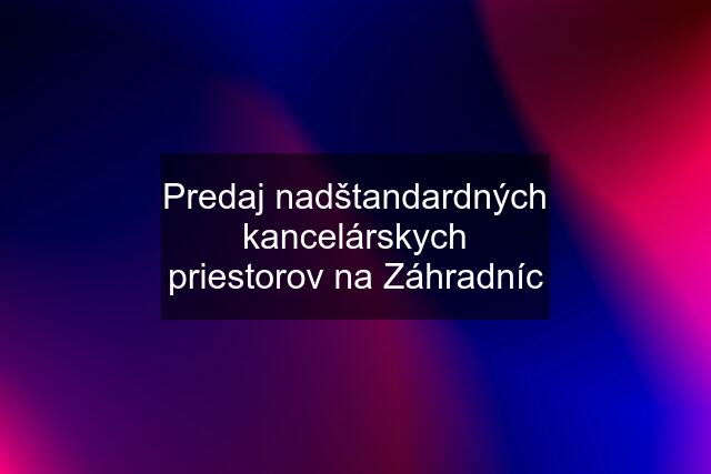 Predaj nadštandardných kancelárskych priestorov na Záhradníc