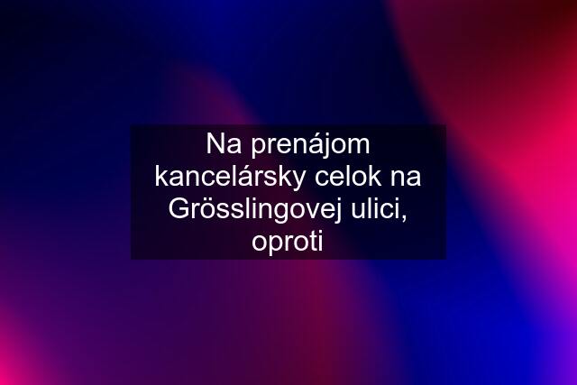 Na prenájom kancelársky celok na Grösslingovej ulici, oproti