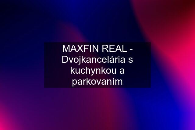 MAXFIN REAL - Dvojkancelária s kuchynkou a parkovaním