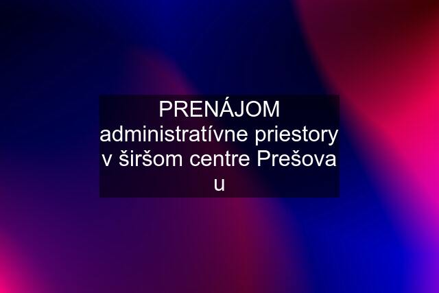 PRENÁJOM administratívne priestory v širšom centre Prešova u