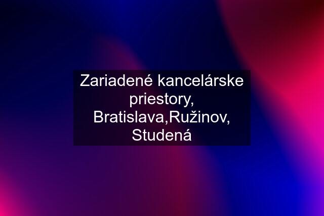 Zariadené kancelárske priestory, Bratislava,Ružinov, Studená