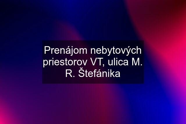 Prenájom nebytových priestorov VT, ulica M. R. Štefánika