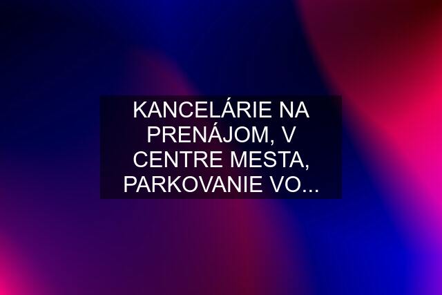 KANCELÁRIE NA PRENÁJOM, V CENTRE MESTA, PARKOVANIE VO...