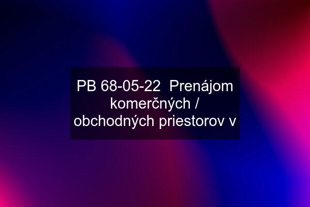 PB 68-05-22  Prenájom komerčných / obchodných priestorov v