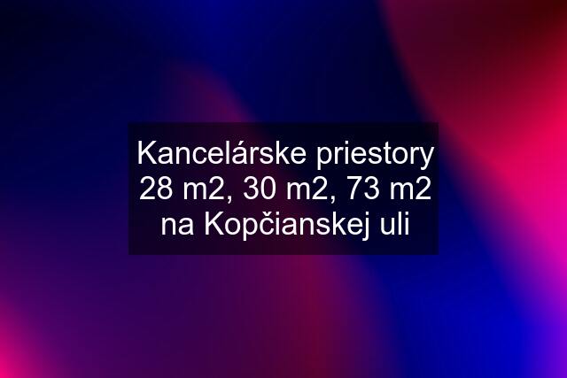 Kancelárske priestory 28 m2, 30 m2, 73 m2 na Kopčianskej uli