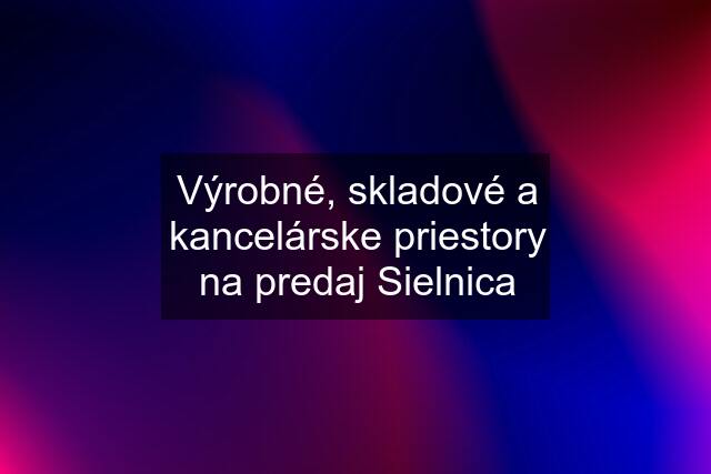 Výrobné, skladové a kancelárske priestory na predaj Sielnica