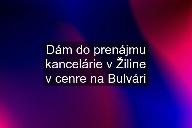 Dám do prenájmu kancelárie v Žiline v cenre na Bulvári