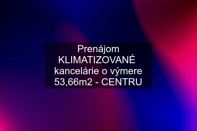 Prenájom KLIMATIZOVANÉ  kancelárie o výmere 53,66m2 - CENTRU