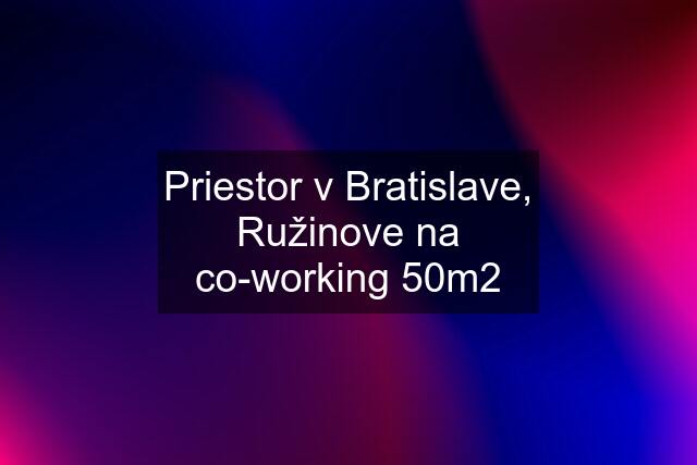 Priestor v Bratislave, Ružinove na co-working 50m2