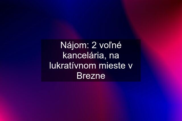 Nájom: 2 voľné kancelária, na lukratívnom mieste v Brezne