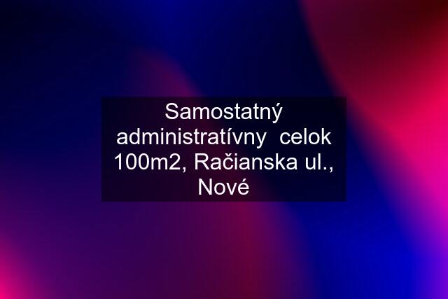 Samostatný administratívny  celok 100m2, Račianska ul., Nové