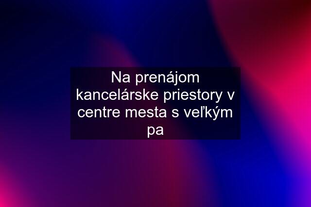 Na prenájom kancelárske priestory v centre mesta s veľkým pa