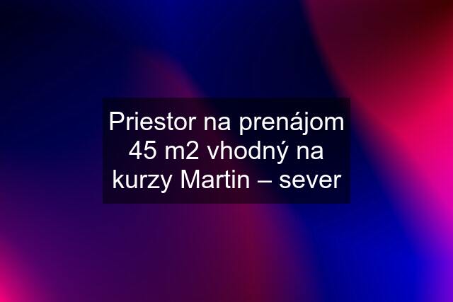 Priestor na prenájom 45 m2 vhodný na kurzy Martin – sever