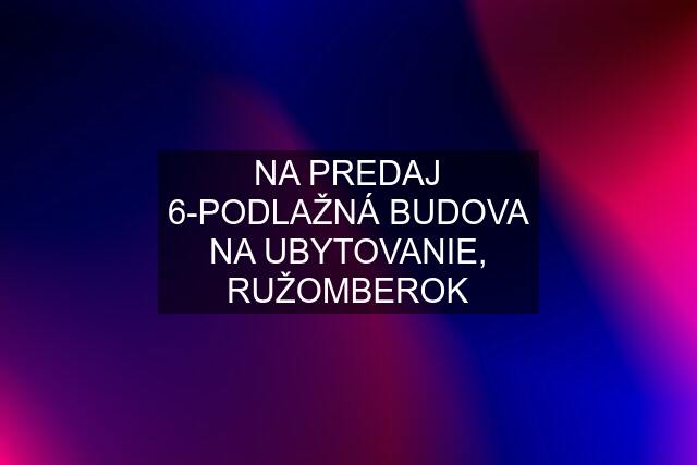 NA PREDAJ 6-PODLAŽNÁ BUDOVA NA UBYTOVANIE, RUŽOMBEROK