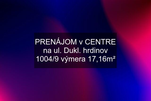 PRENÁJOM v CENTRE na ul. Dukl. hrdinov 1004/9 výmera 17,16m²