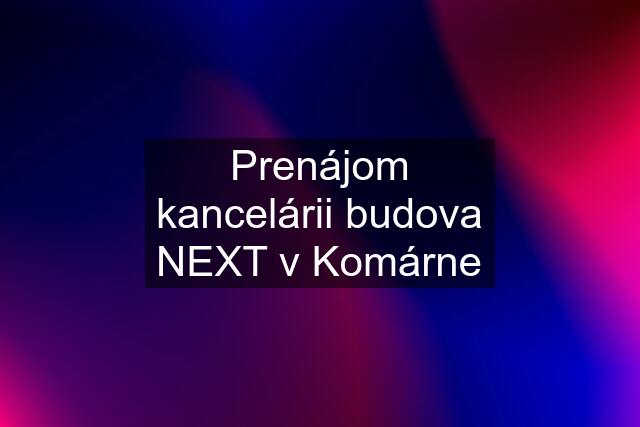 Prenájom kancelárii budova NEXT v Komárne