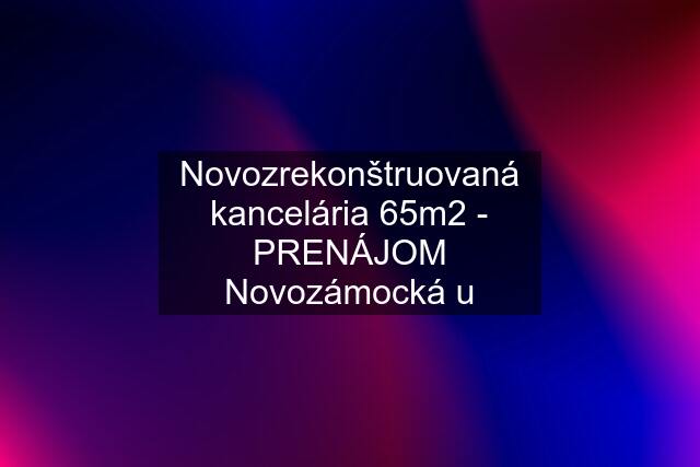 Novozrekonštruovaná kancelária 65m2 - PRENÁJOM Novozámocká u