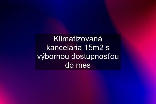 Klimatizovaná kancelária 15m2 s výbornou dostupnosťou do mes