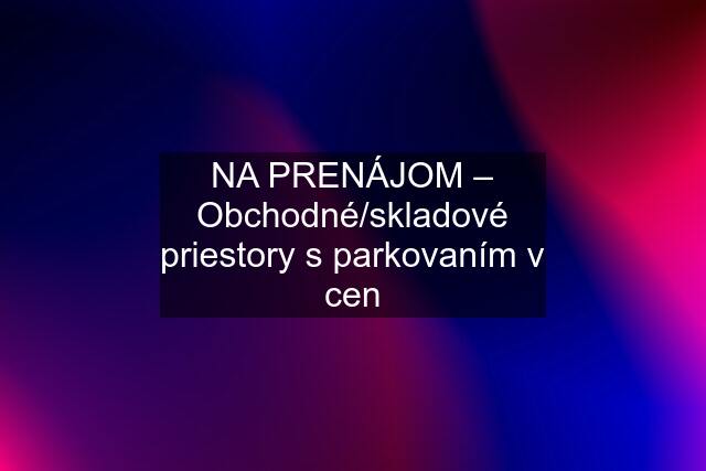 NA PRENÁJOM – Obchodné/skladové priestory s parkovaním v cen