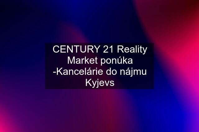 CENTURY 21 Reality Market ponúka -Kancelárie do nájmu Kyjevs