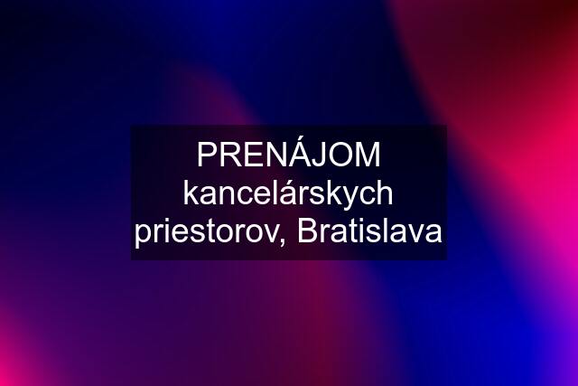 PRENÁJOM kancelárskych priestorov, Bratislava