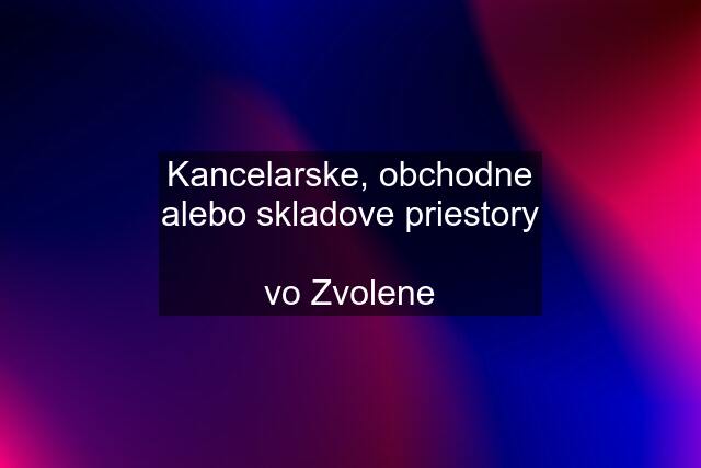 Kancelarske, obchodne alebo skladove priestory  vo Zvolene