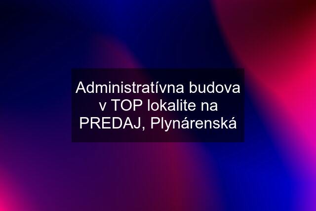 Administratívna budova v TOP lokalite na PREDAJ, Plynárenská