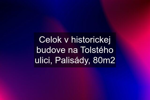 Celok v historickej budove na Tolstého ulici, Palisády, 80m2