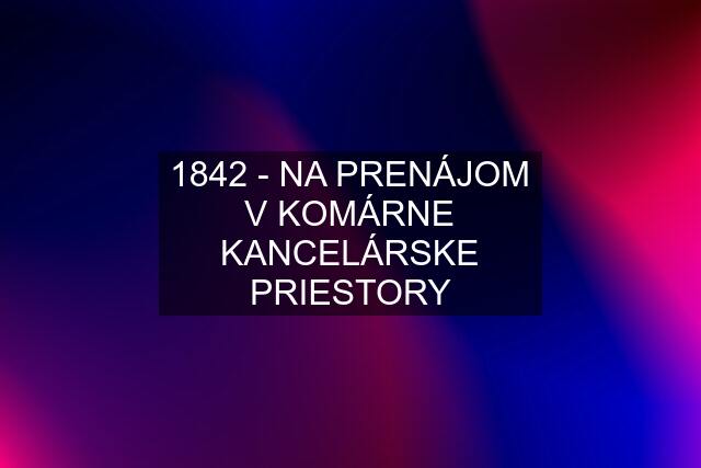 1842 - NA PRENÁJOM V KOMÁRNE KANCELÁRSKE PRIESTORY