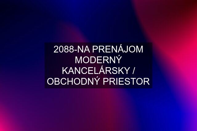 2088-NA PRENÁJOM MODERNÝ KANCELÁRSKY / OBCHODNÝ PRIESTOR