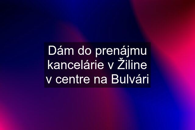 Dám do prenájmu kancelárie v Žiline v centre na Bulvári