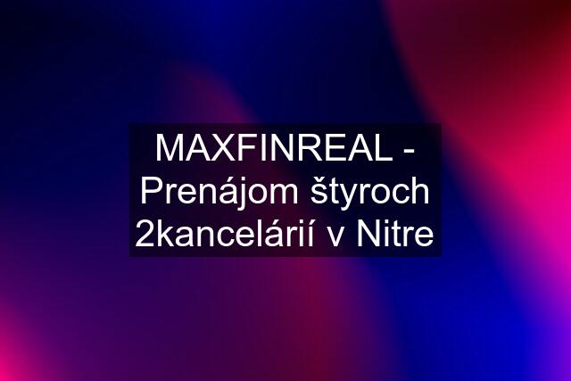MAXFINREAL - Prenájom štyroch 2kancelárií v Nitre
