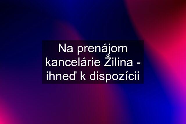 Na prenájom kancelárie Žilina - ihneď k dispozícii